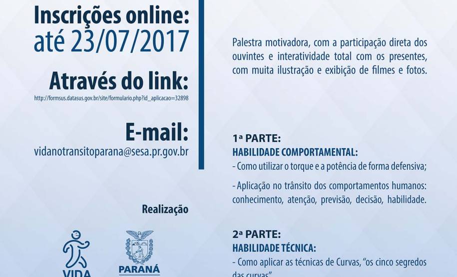 Estão abertas até o dia 23 de julho, as inscrições para o curso sobre técnicas de pilotagem defensiva e comportamento em dinâmica de trânsito. Coordenado pelo Departamento de Trânsito do Paraná (Detran) em parceria com a Secretária de Saúde do Estado do Paraná (SESA), o curso online tem duração de um dia e acontece neste mês nos dias 24, 25 e 26, pelo Sistema de Videoconferência.
